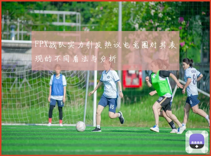 FPX战队实力引发热议电竞圈对其表现的不同看法与分析