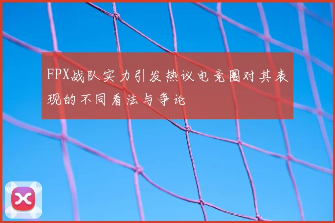 FPX战队实力引发热议电竞圈对其表现的不同看法与争论