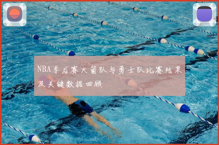 NBA季后赛火箭队与勇士队比赛结果及关键数据回顾
