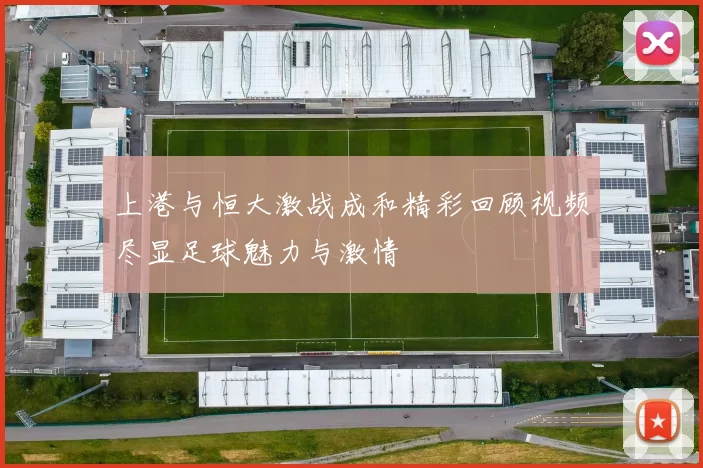 上港与恒大激战成和精彩回顾视频尽显足球魅力与激情