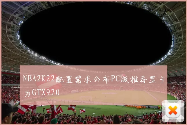 NBA2K22配置需求公布PC版推荐显卡为GTX970