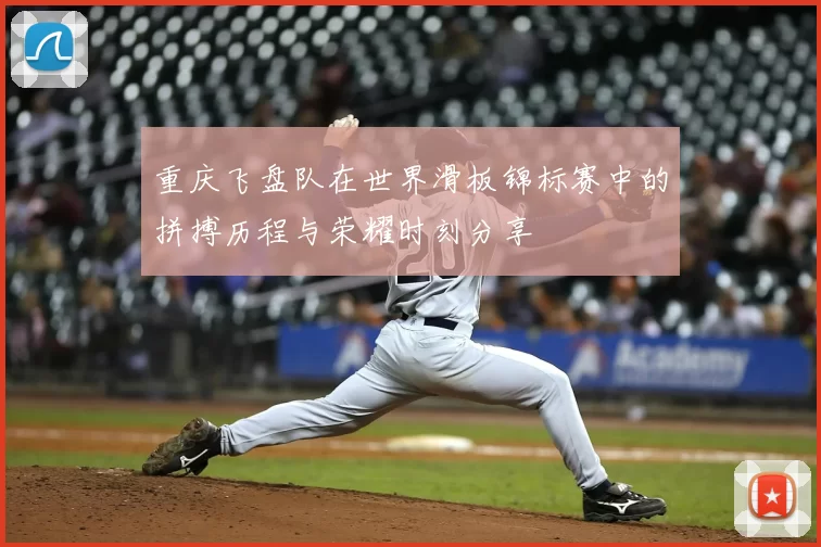 重庆飞盘队在世界滑板锦标赛中的拼搏历程与荣耀时刻分享