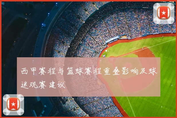 西甲赛程与篮球赛程重叠影响及球迷观赛建议