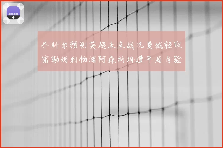 乔科尔预测英超未来战况曼城轻取富勒姆利物浦阿森纳均遭平局考验