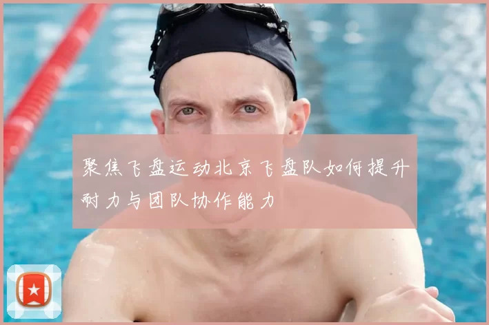 聚焦飞盘运动北京飞盘队如何提升耐力与团队协作能力