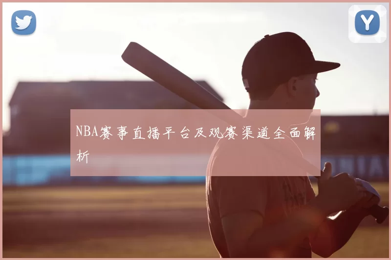 NBA赛事直播平台及观赛渠道全面解析
