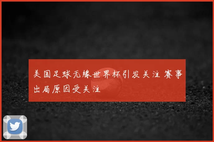 美国足球无缘世界杯引发关注 赛事出局原因受关注