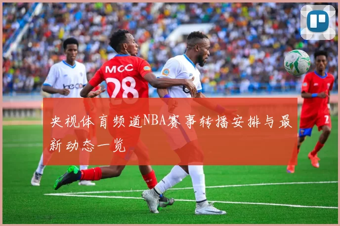央视体育频道NBA赛事转播安排与最新动态一览