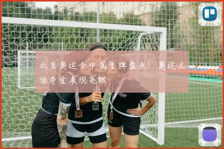 北京奥运会中国金牌盘点：奥运主场夺金表现亮眼