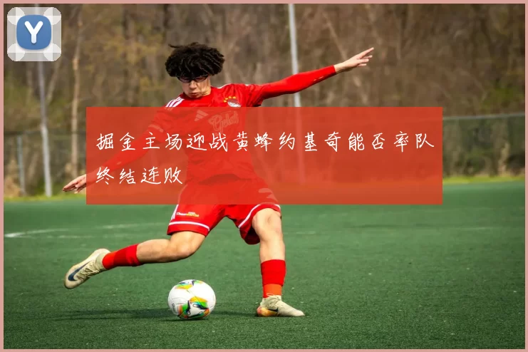 掘金主场迎战黄蜂约基奇能否率队终结连败