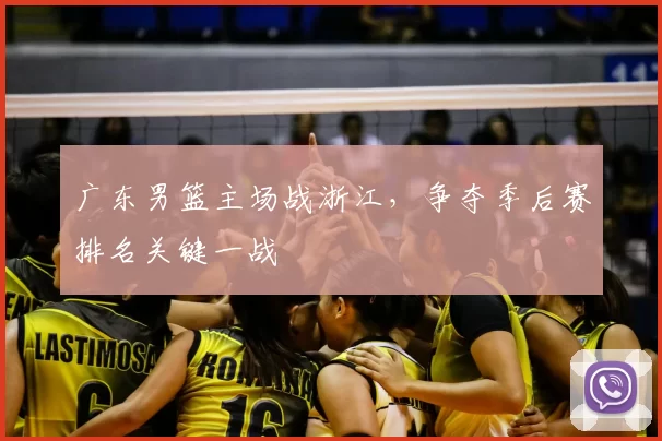 广东男篮主场战浙江，争夺季后赛排名关键一战