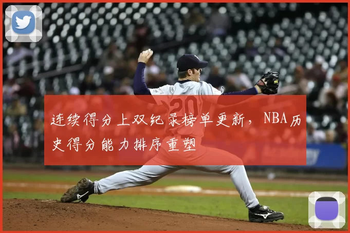 连续得分上双纪录榜单更新，NBA历史得分能力排序重塑