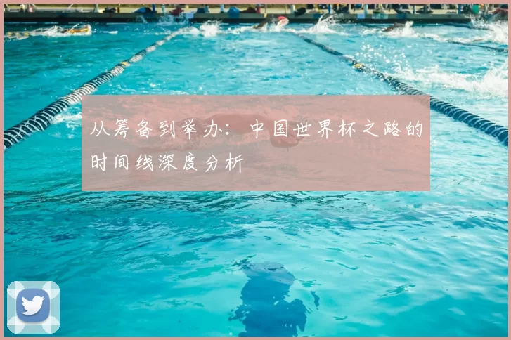 从筹备到举办:中国世界杯之路的时间线深度分析