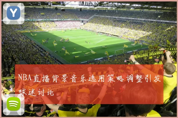 NBA直播背景音乐选用策略调整引发球迷讨论