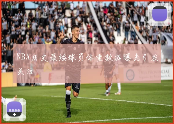 NBA历史最矮球员体重数据曝光引发关注