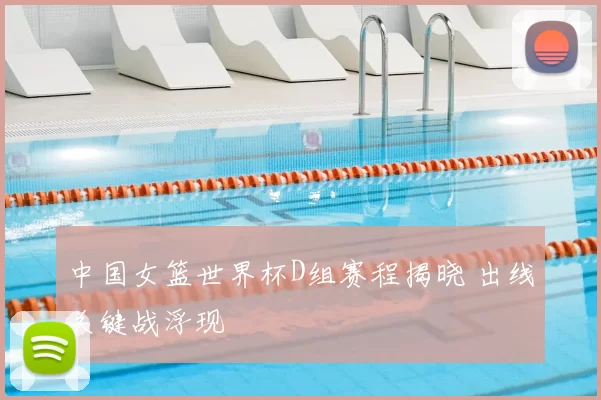 中国女篮世界杯D组赛程揭晓 出线关键战浮现