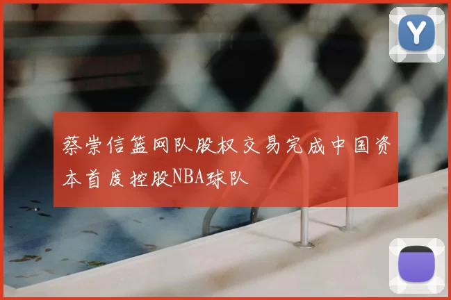 蔡崇信篮网队股权交易完成中国资本首度控股NBA球队