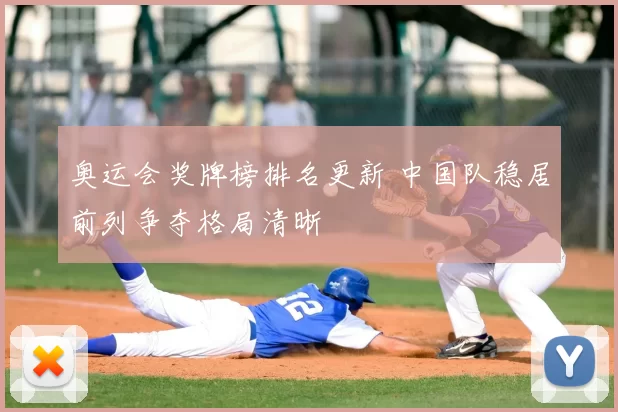 奥运会奖牌榜排名更新 中国队稳居前列争夺格局清晰