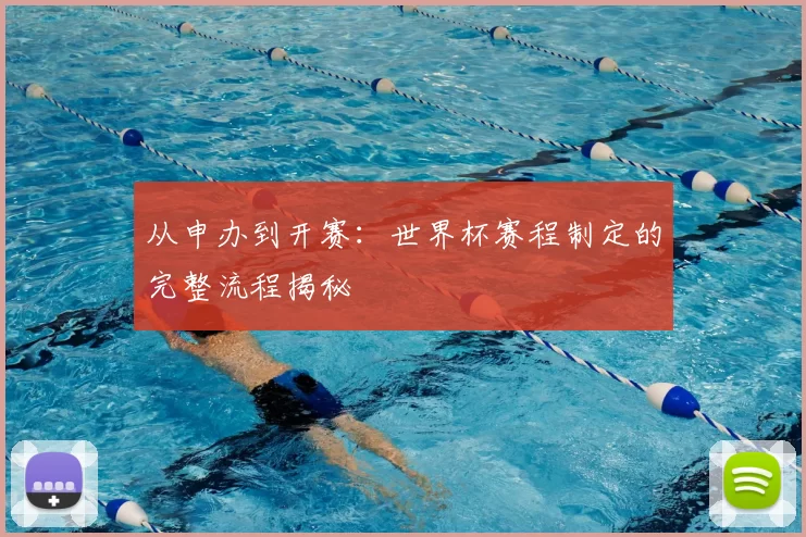 从申办到开赛：世界杯赛程制定的完整流程揭秘