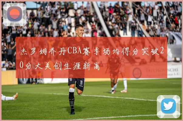 杰罗姆乔丹CBA赛季场均得分突破20分大关创生涯新高