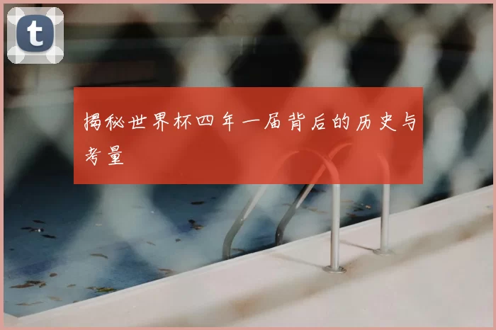 揭秘世界杯四年一届背后的历史与考量
