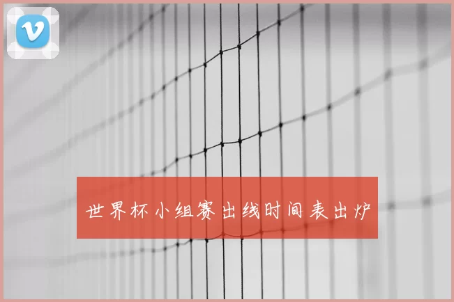 世界杯小组赛出线时间表出炉