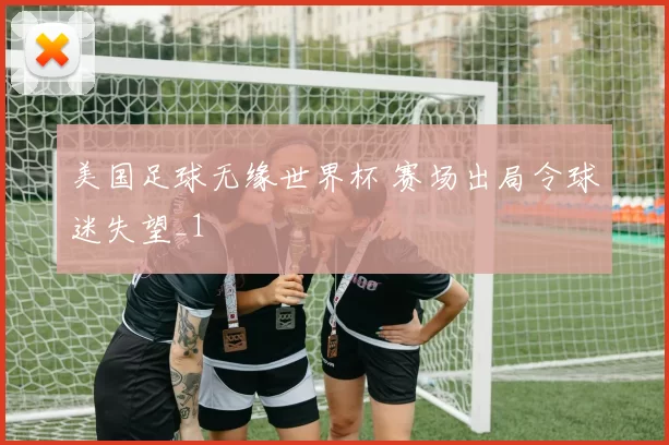 美国足球无缘世界杯 赛场出局令球迷失望_1