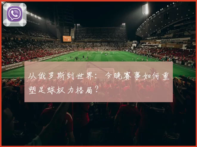 从俄罗斯到世界：今晚赛事如何重塑足球权力格局？