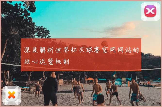 深度解析世界杯买球赛官网网站的核心运营机制