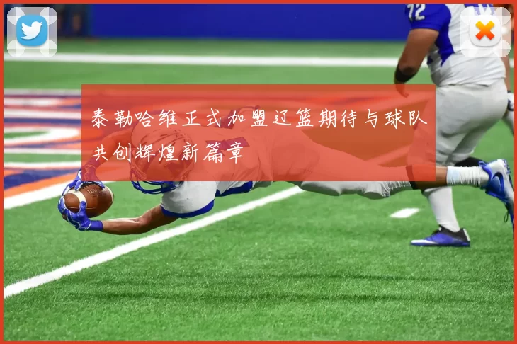 泰勒哈维正式加盟辽篮期待与球队共创辉煌新篇章