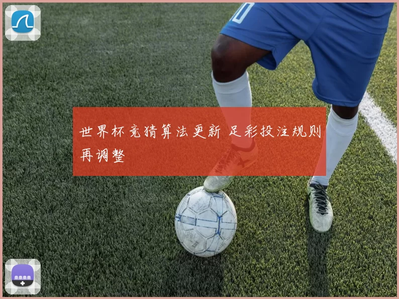 世界杯竞猜算法更新 足彩投注规则再调整