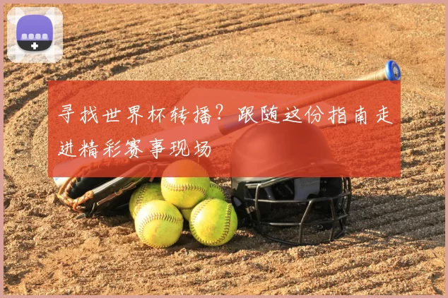寻找世界杯转播?跟随这份指南走进精彩赛事现场