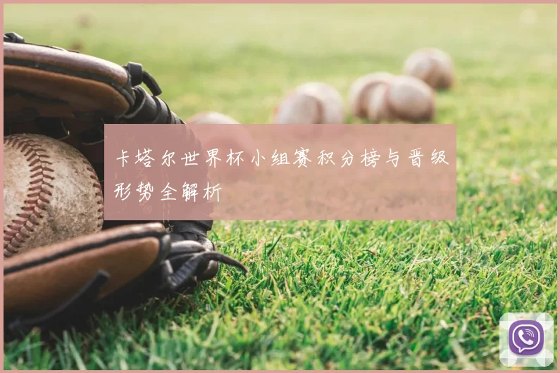 卡塔尔世界杯小组赛积分榜与晋级形势全解析